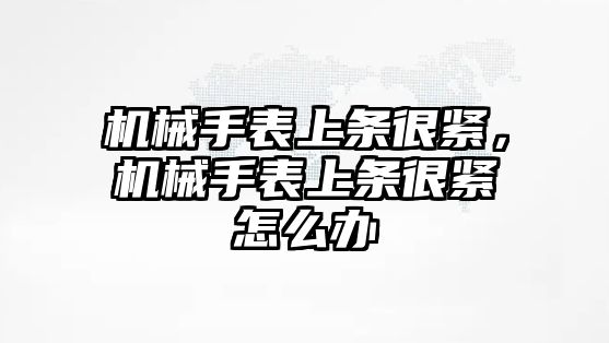 機械手表上條很緊，機械手表上條很緊怎么辦