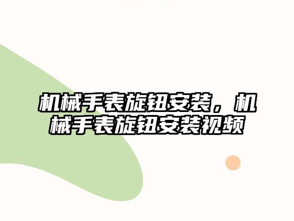 機械手表旋鈕安裝，機械手表旋鈕安裝視頻