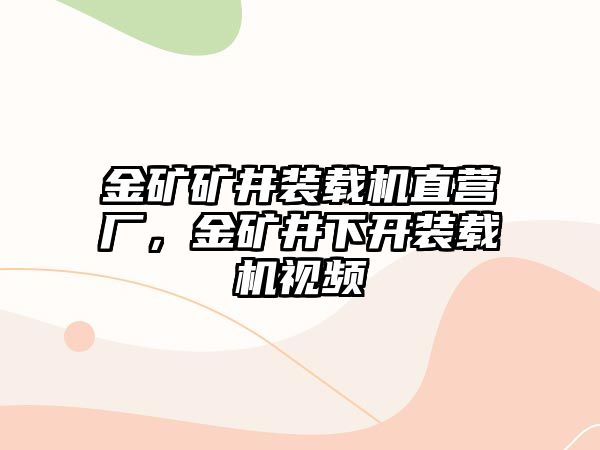 金礦礦井裝載機直營廠，金礦井下開裝載機視頻