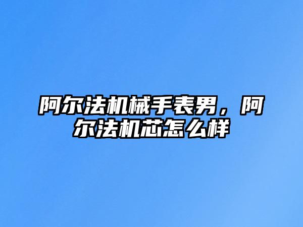 阿爾法機械手表男，阿爾法機芯怎么樣