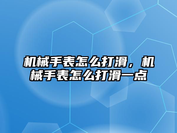 機械手表怎么打滑，機械手表怎么打滑一點