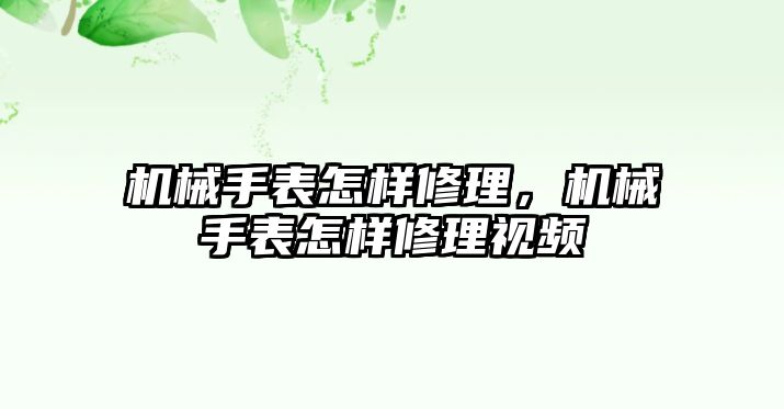 機械手表怎樣修理，機械手表怎樣修理視頻