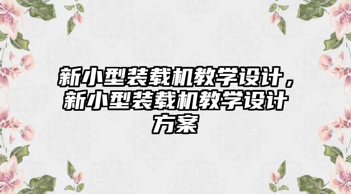 新小型裝載機教學設計，新小型裝載機教學設計方案