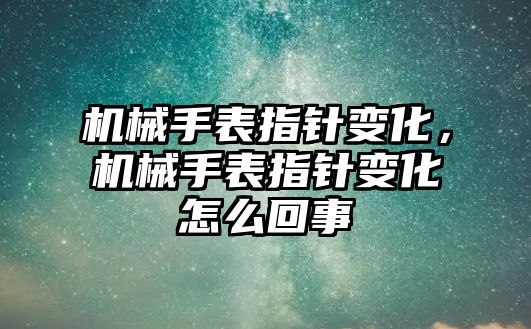 機械手表指針變化，機械手表指針變化怎么回事