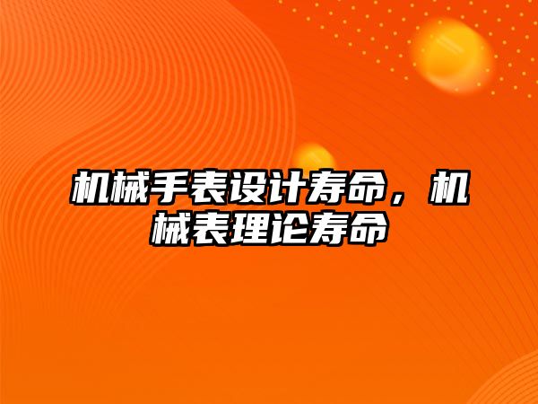 機械手表設(shè)計壽命，機械表理論壽命