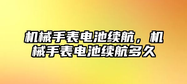 機械手表電池續(xù)航，機械手表電池續(xù)航多久