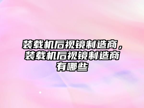 裝載機后視鏡制造商，裝載機后視鏡制造商有哪些