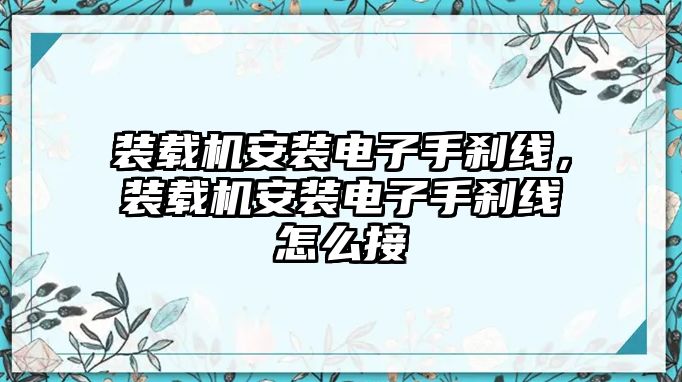 裝載機安裝電子手剎線，裝載機安裝電子手剎線怎么接