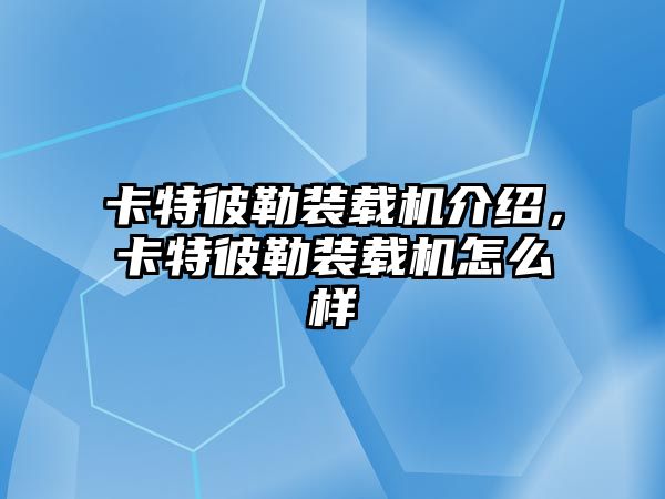 卡特彼勒裝載機介紹，卡特彼勒裝載機怎么樣