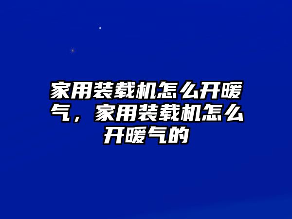 家用裝載機怎么開暖氣，家用裝載機怎么開暖氣的