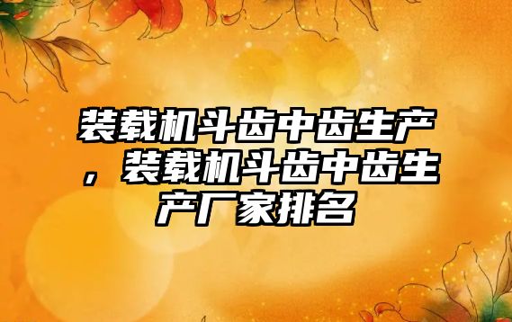 裝載機斗齒中齒生產，裝載機斗齒中齒生產廠家排名