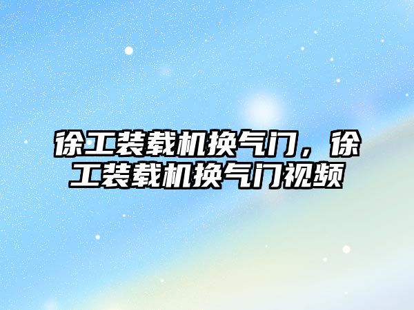 徐工裝載機換氣門，徐工裝載機換氣門視頻