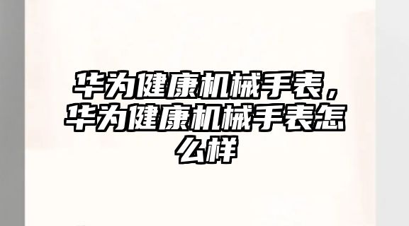 華為健康機械手表，華為健康機械手表怎么樣