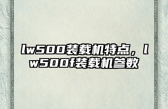 lw500裝載機特點，lw500f裝載機參數