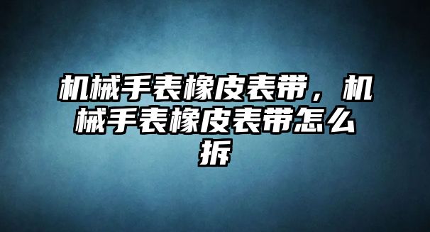 機械手表橡皮表帶，機械手表橡皮表帶怎么拆