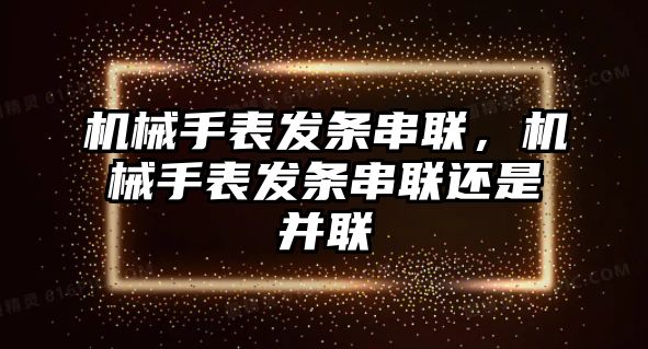 機械手表發條串聯，機械手表發條串聯還是并聯