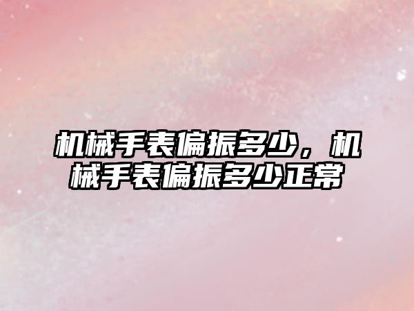 機械手表偏振多少，機械手表偏振多少正常