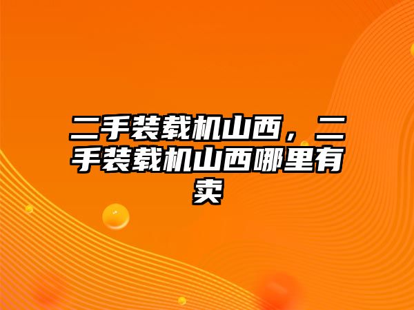 二手裝載機山西，二手裝載機山西哪里有賣