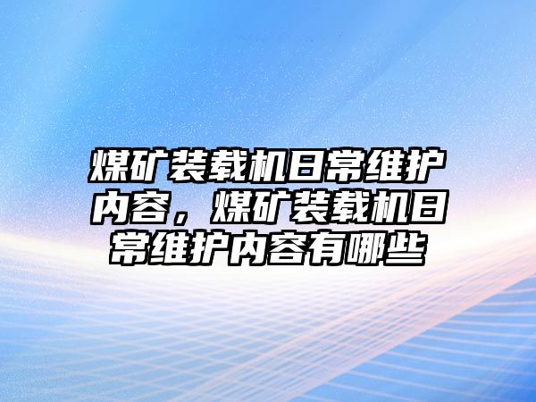 煤礦裝載機(jī)日常維護(hù)內(nèi)容，煤礦裝載機(jī)日常維護(hù)內(nèi)容有哪些