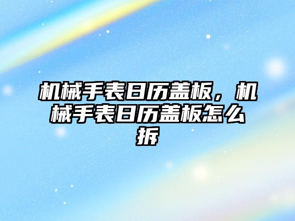 機械手表日歷蓋板，機械手表日歷蓋板怎么拆