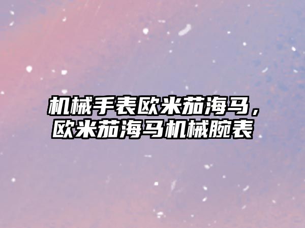 機械手表歐米茄海馬，歐米茄海馬機械腕表