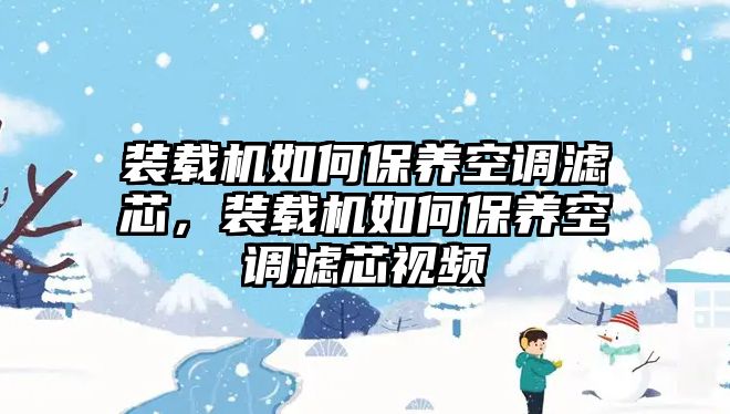 裝載機(jī)如何保養(yǎng)空調(diào)濾芯，裝載機(jī)如何保養(yǎng)空調(diào)濾芯視頻