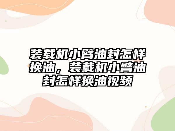 裝載機小臂油封怎樣換油，裝載機小臂油封怎樣換油視頻