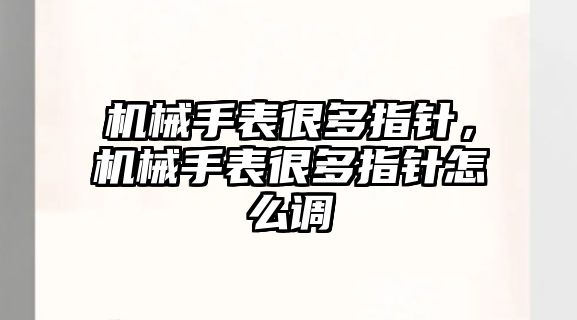 機械手表很多指針，機械手表很多指針怎么調