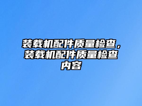 裝載機配件質量檢查，裝載機配件質量檢查內容