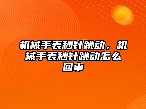 機械手表秒針跳動，機械手表秒針跳動怎么回事