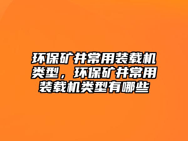 環保礦井常用裝載機類型，環保礦井常用裝載機類型有哪些