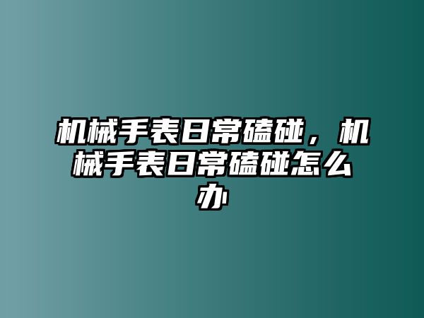 機械手表日?？呐觯瑱C械手表日?？呐鲈趺崔k