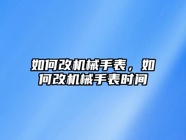 如何改機械手表，如何改機械手表時間