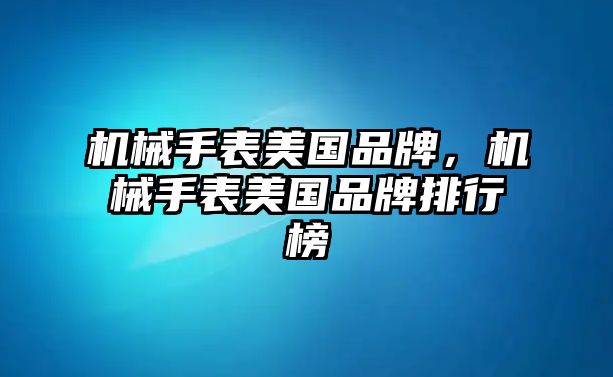 機械手表美國品牌，機械手表美國品牌排行榜