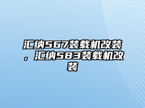 匯納567裝載機改裝，匯納583裝載機改裝