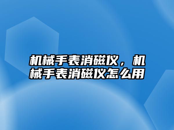 機械手表消磁儀，機械手表消磁儀怎么用