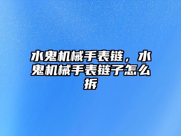 水鬼機械手表鏈，水鬼機械手表鏈子怎么拆