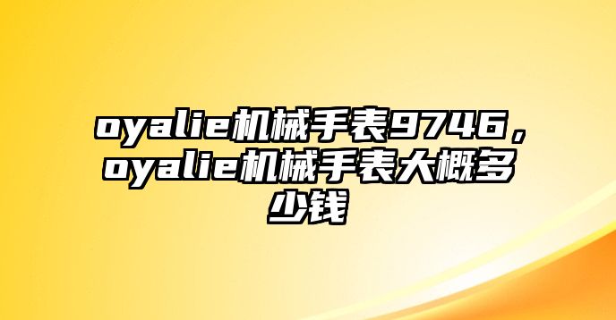 oyalie機(jī)械手表9746，oyalie機(jī)械手表大概多少錢