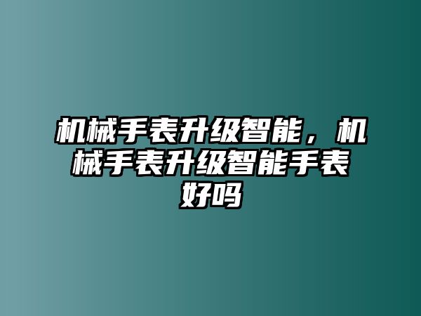 機(jī)械手表升級(jí)智能，機(jī)械手表升級(jí)智能手表好嗎