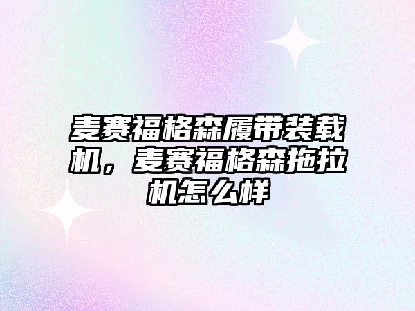 麥賽福格森履帶裝載機，麥賽福格森拖拉機怎么樣