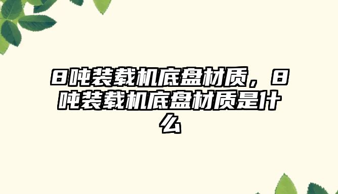 8噸裝載機底盤材質(zhì)，8噸裝載機底盤材質(zhì)是什么