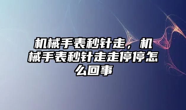 機械手表秒針走，機械手表秒針走走停停怎么回事