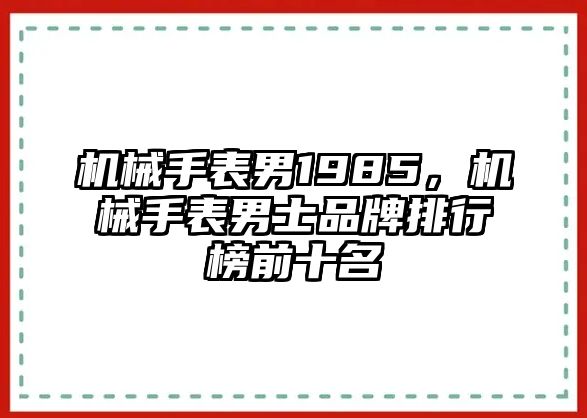 機械手表男1985，機械手表男士品牌排行榜前十名