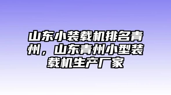 山東小裝載機排名青州，山東青州小型裝載機生產廠家