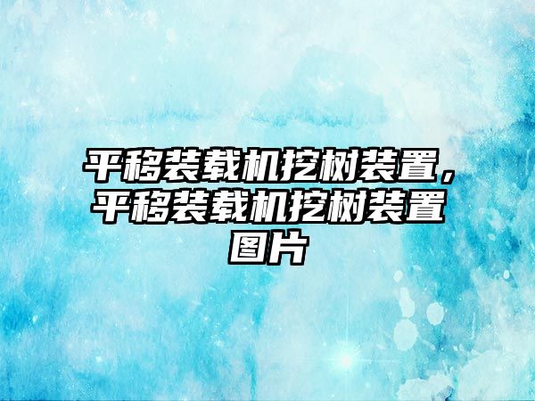 平移裝載機挖樹裝置，平移裝載機挖樹裝置圖片