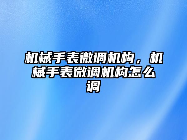 機械手表微調機構，機械手表微調機構怎么調