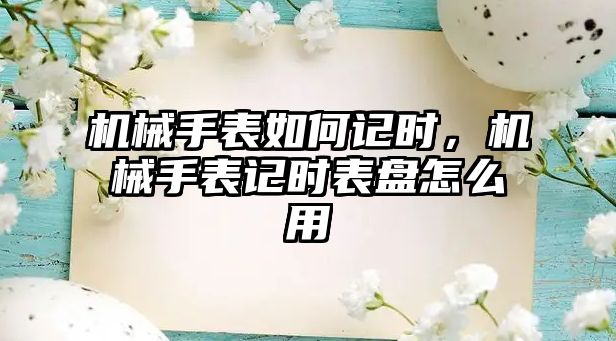 機械手表如何記時，機械手表記時表盤怎么用