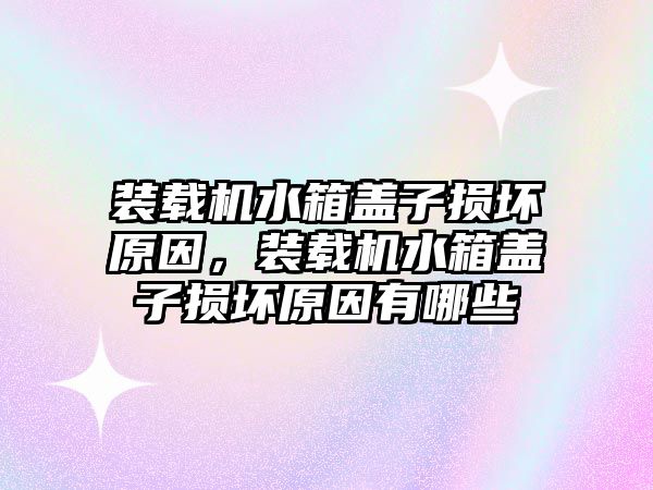 裝載機水箱蓋子損壞原因，裝載機水箱蓋子損壞原因有哪些