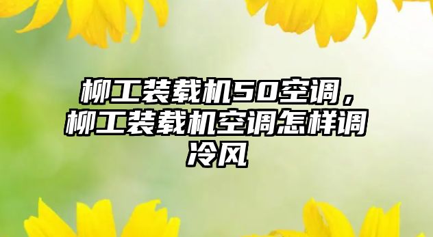 柳工裝載機50空調，柳工裝載機空調怎樣調冷風