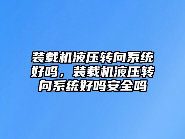 裝載機液壓轉向系統好嗎，裝載機液壓轉向系統好嗎安全嗎